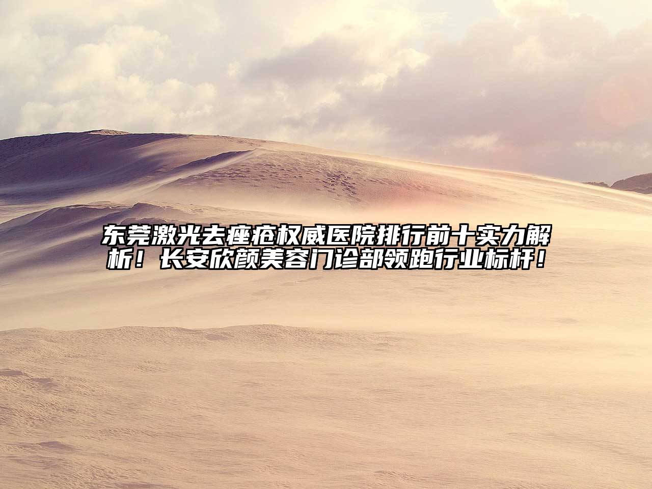 东莞激光去痤疮权威医院排行前十实力解析！长安欣颜美容门诊部领跑行业标杆！