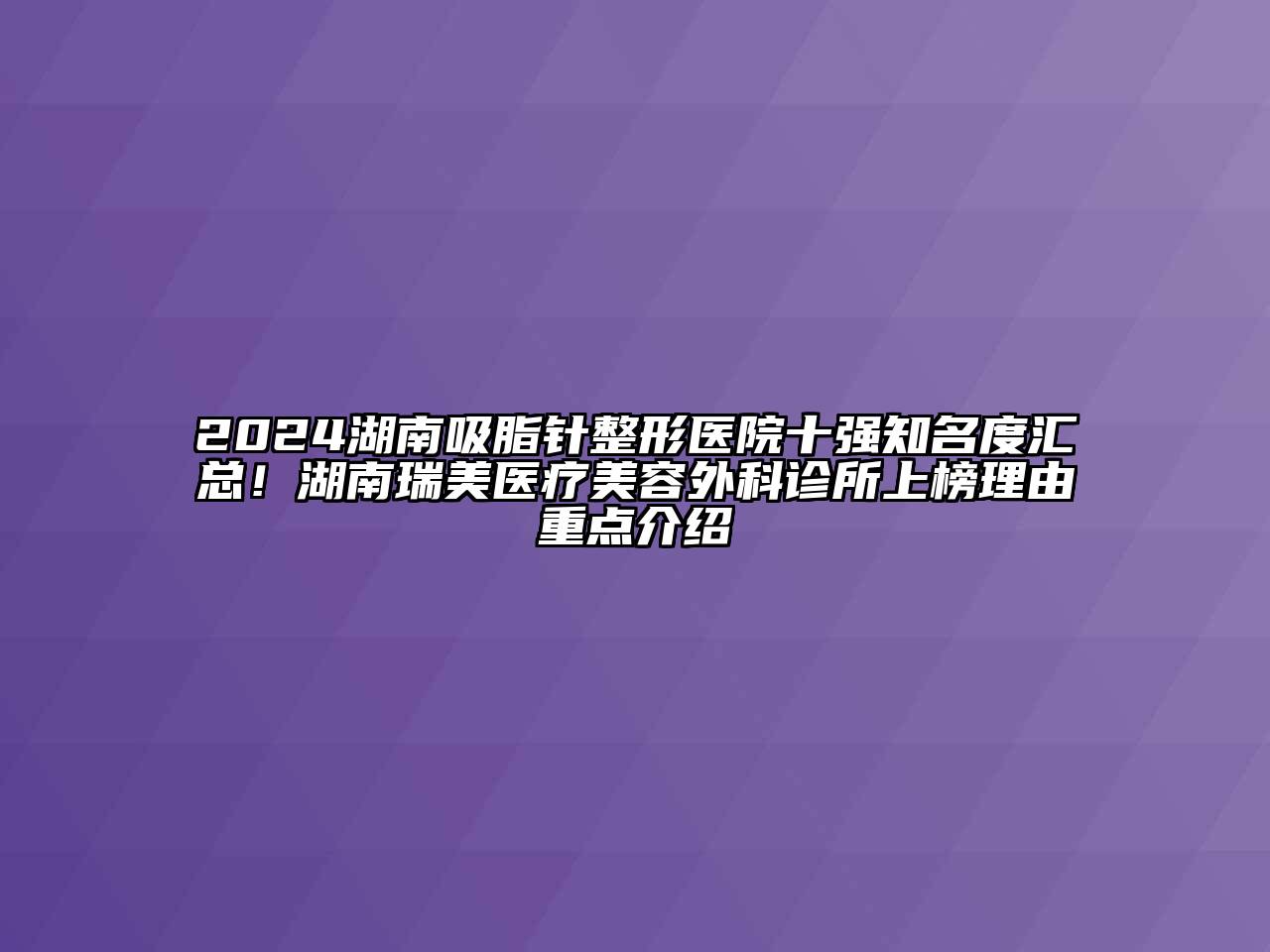 2024湖南吸脂针整形医院十强知名度汇总！湖南瑞美医疗美容外科诊所上榜理由重点介绍