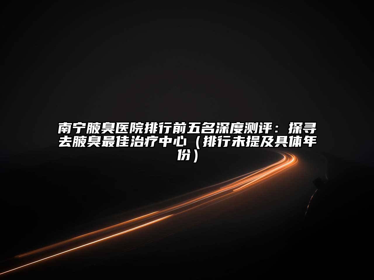 南宁腋臭医院排行前五名深度测评：探寻去腋臭最佳治疗中心（排行未提及具体年份）