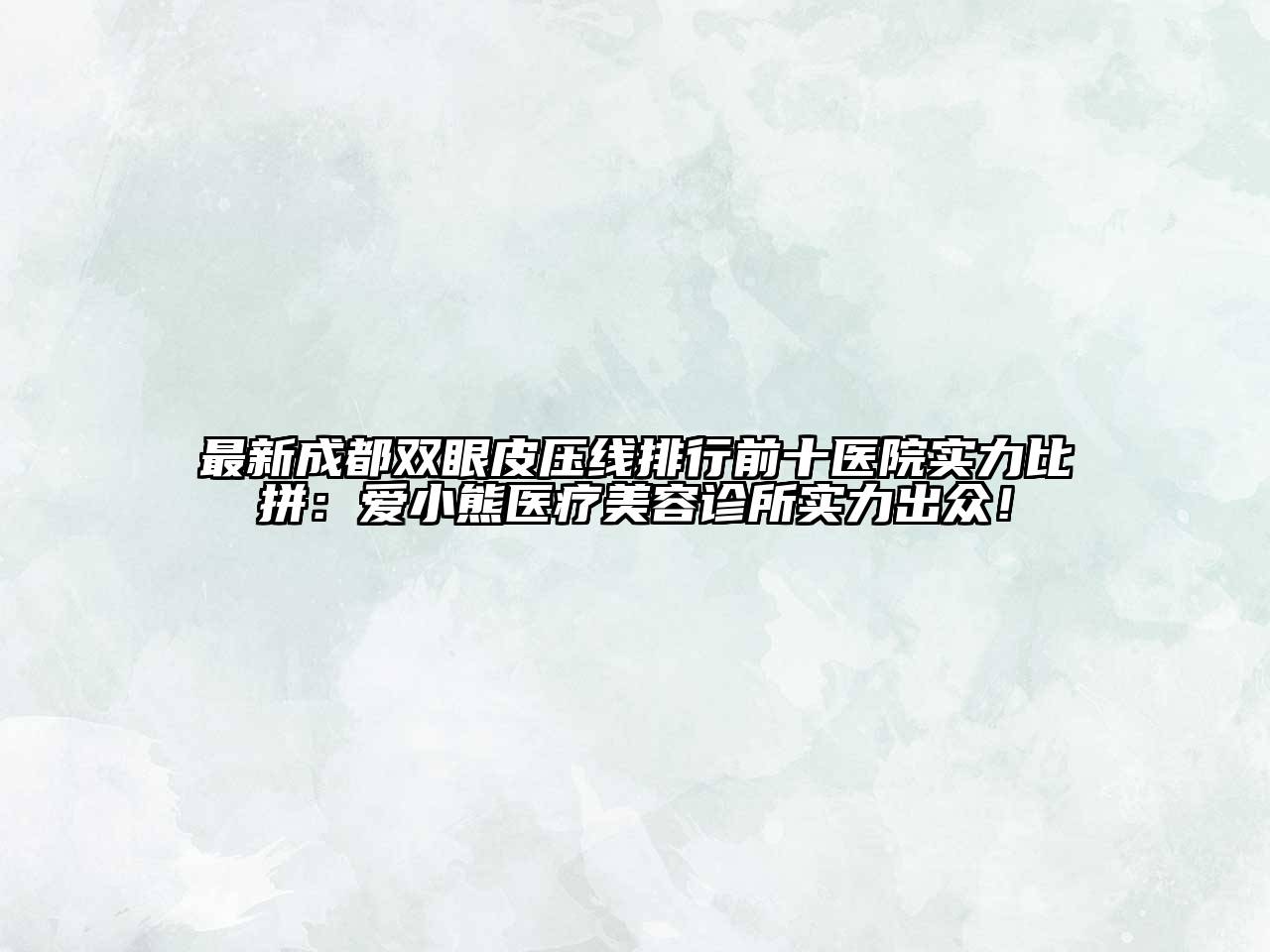 最新成都双眼皮压线排行前十医院实力比拼：爱小熊医疗美容诊所实力出众！
