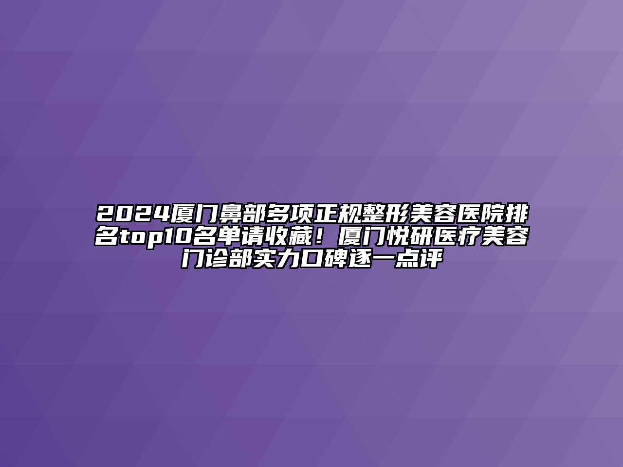 2024厦门鼻部多项正规整形美容医院排名top10名单请收藏！厦门悦研医疗美容门诊部实力口碑逐一点评