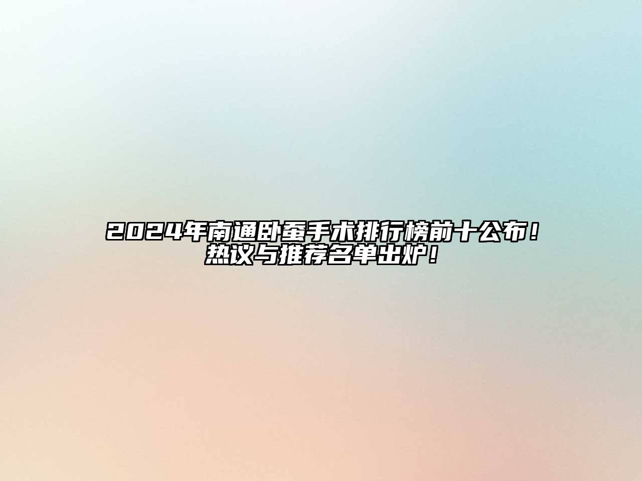 2024年南通卧蚕手术排行榜前十公布！热议与推荐名单出炉！