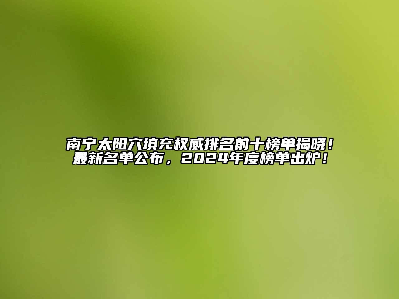 南宁太阳穴填充权威排名前十榜单揭晓！最新名单公布，2024年度榜单出炉！