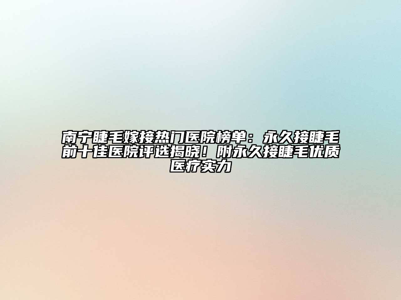 南宁睫毛嫁接热门医院榜单：永久接睫毛前十佳医院评选揭晓！附永久接睫毛优质医疗实力