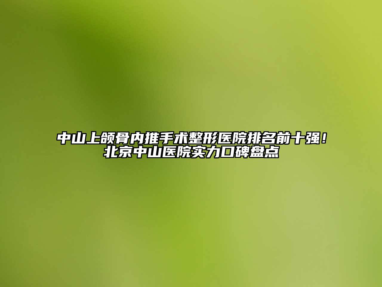中山上颌骨内推手术整形医院排名前十强！北京中山医院实力口碑盘点