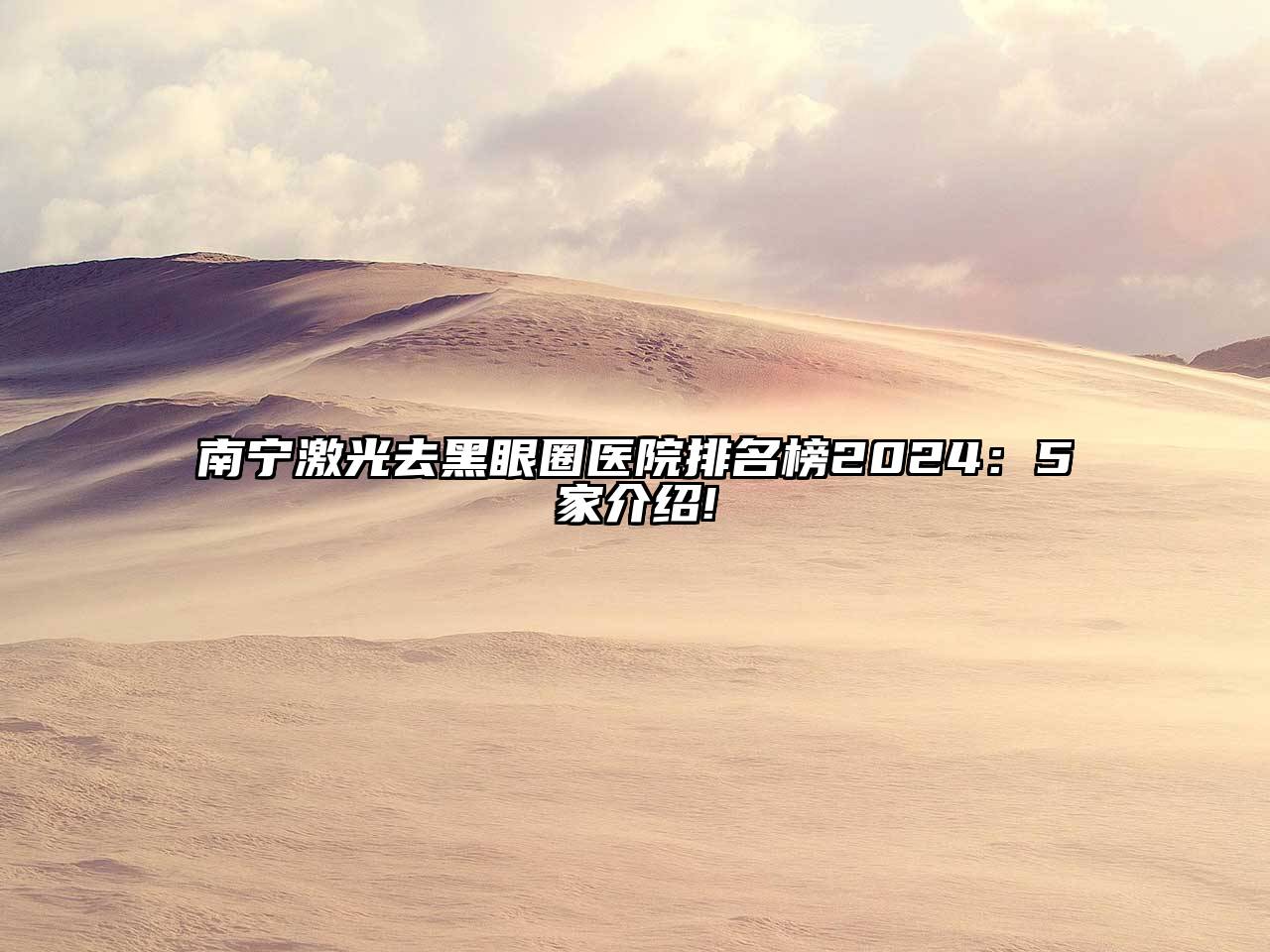 南宁激光去黑眼圈医院排名榜2024：5家介绍!