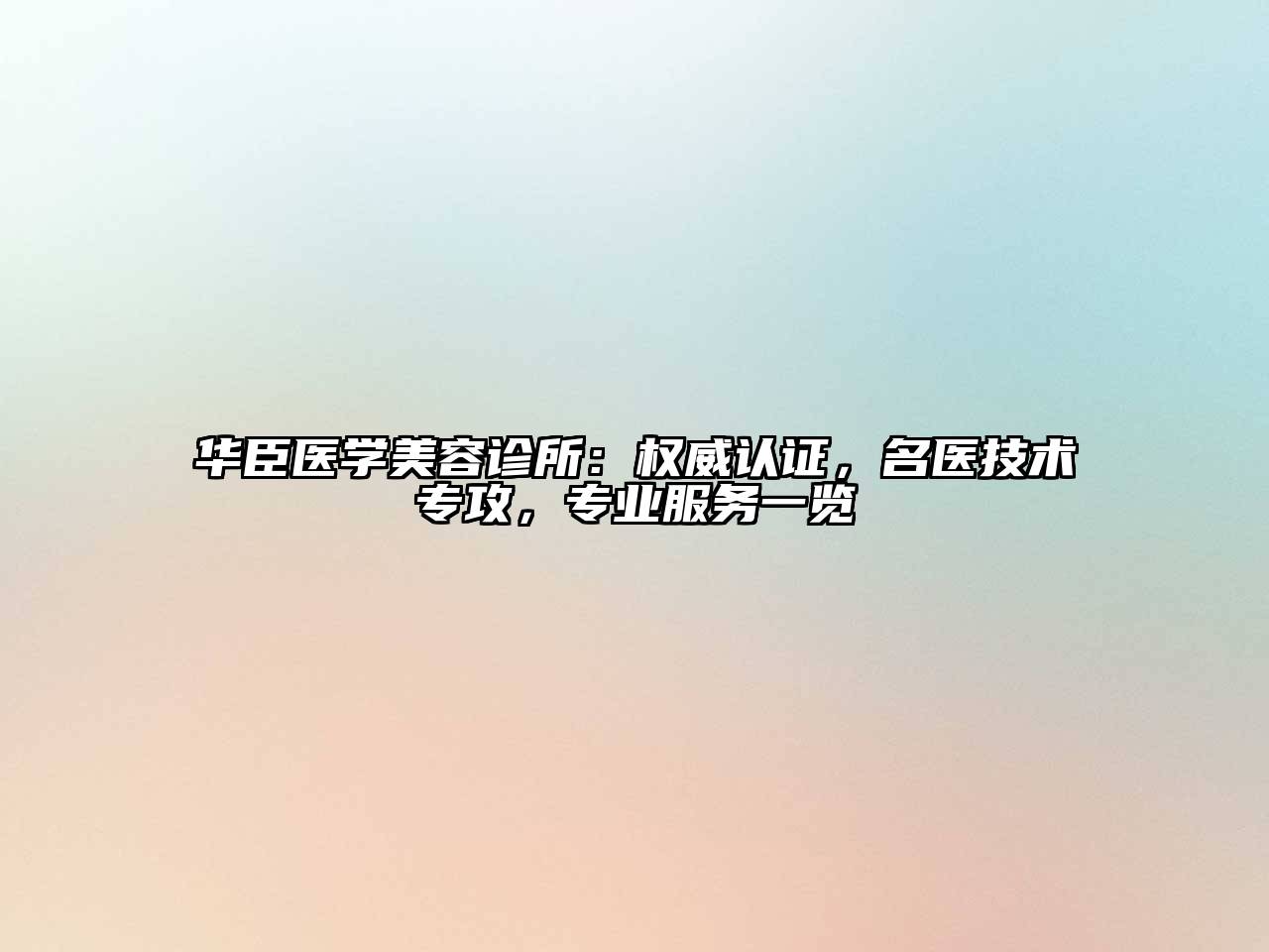 华臣医学美容诊所：权威认证，名医技术专攻，专业服务一览