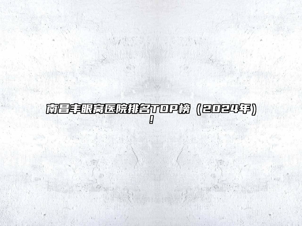 南昌丰眼窝医院排名TOP榜（2024年）!