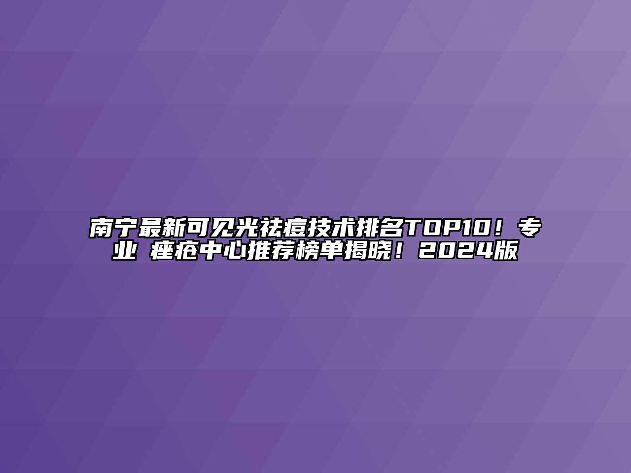 南宁最新可见光祛痘技术排名TOP10！专业袪痤疮中心推荐榜单揭晓！2024版