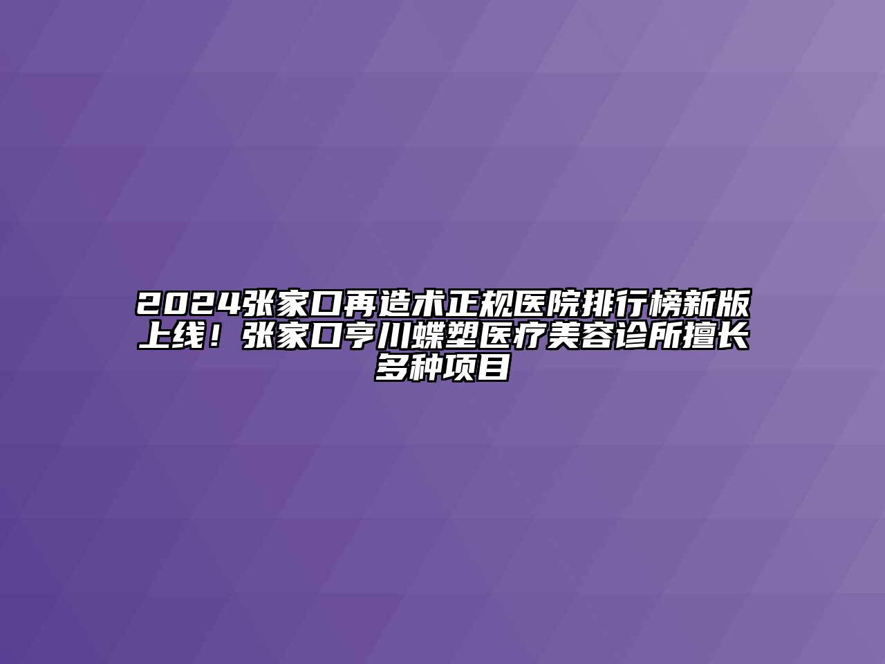 2024张家口再造术正规医院排行榜新版上线！张家口亨川蝶塑医疗美容诊所擅长多种项目
