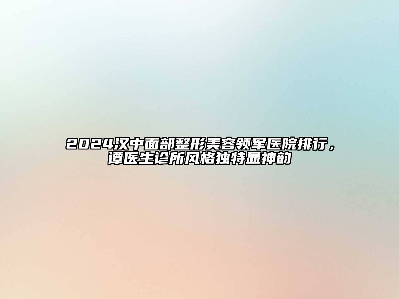2024汉中面部整形美容领军医院排行，谭医生诊所风格独特显神韵