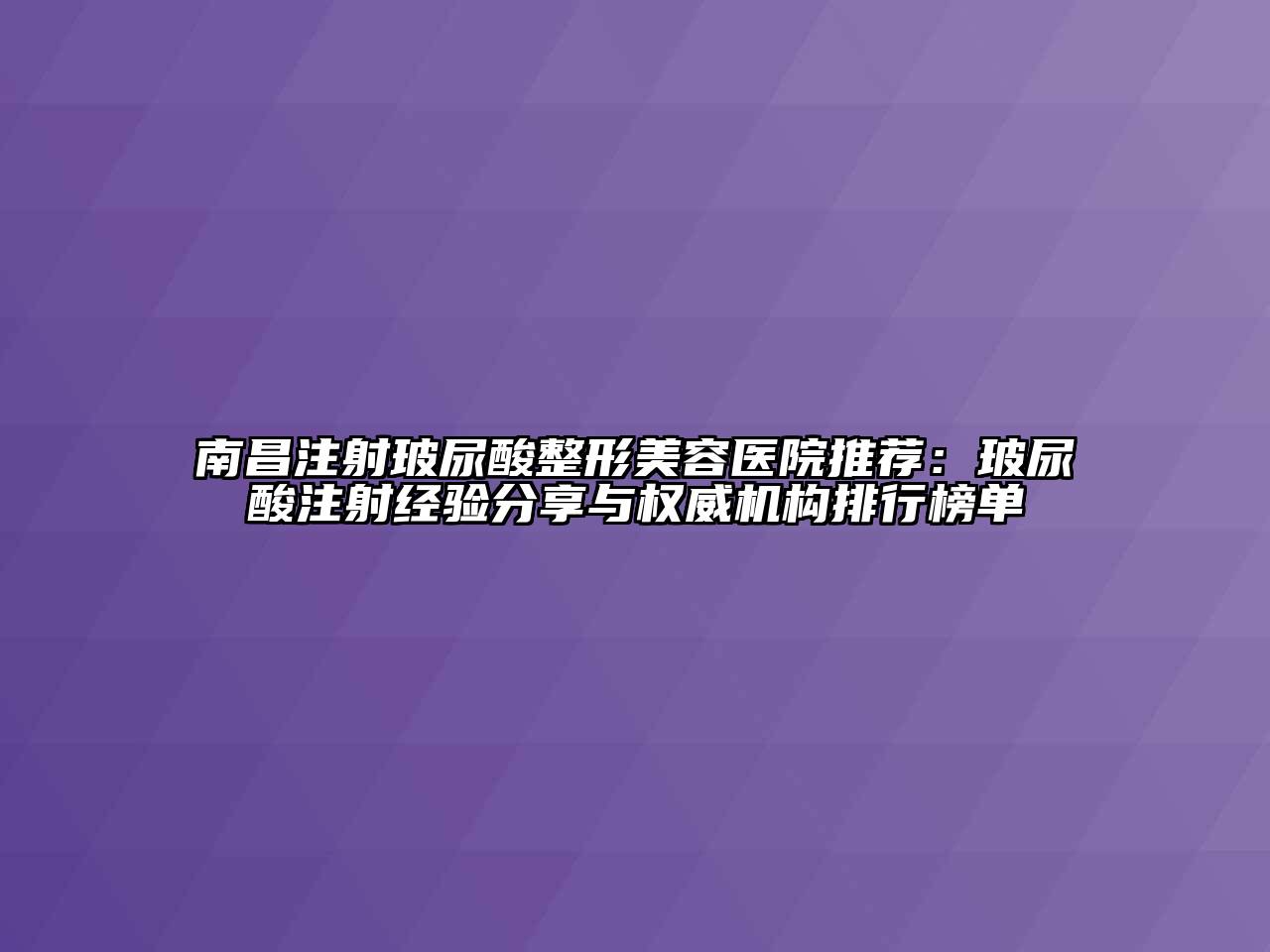 南昌注射玻尿酸整形美容医院推荐：玻尿酸注射经验分享与权威机构排行榜单