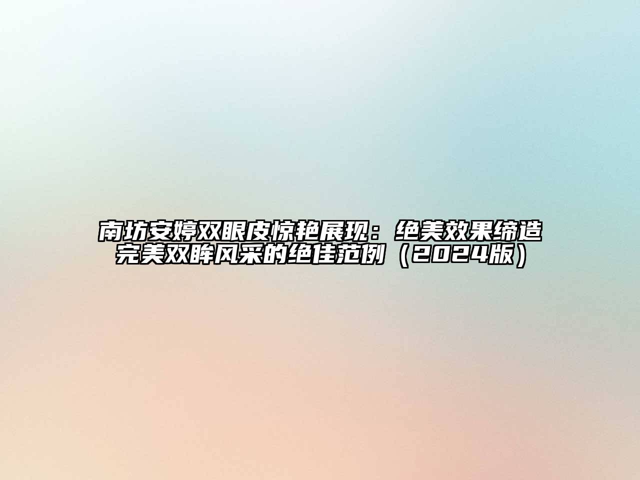 南坊安婷双眼皮惊艳展现：绝美效果缔造完美双眸风采的绝佳范例（2024版）