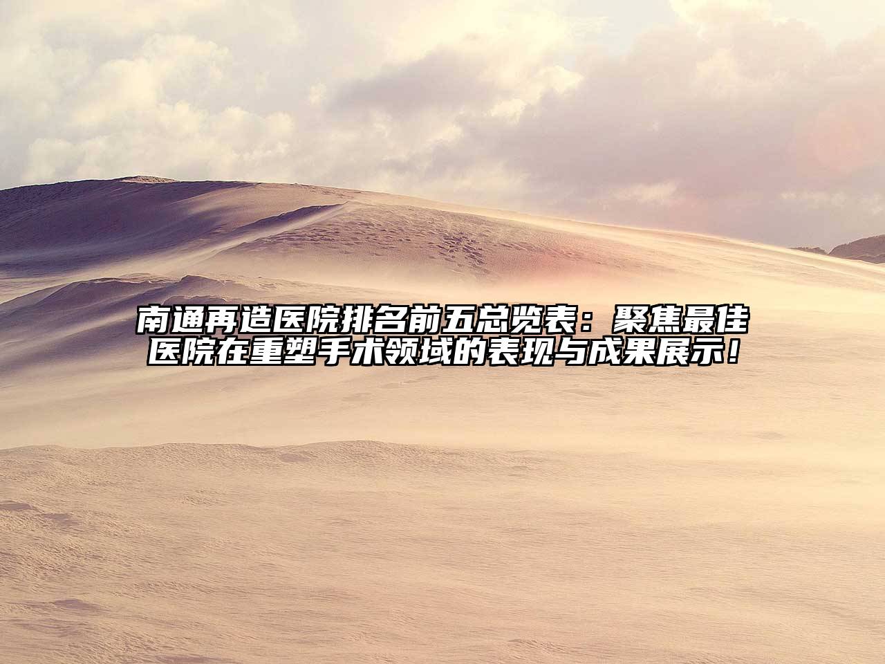 南通再造医院排名前五总览表：聚焦最佳医院在重塑手术领域的表现与成果展示！