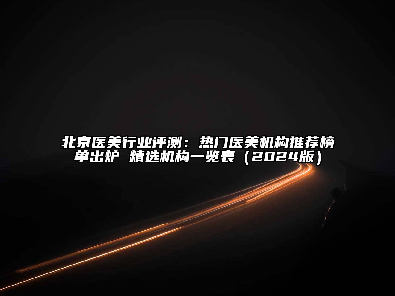 北京医美行业评测：热门医美机构推荐榜单出炉 精选机构一览表（2024版）