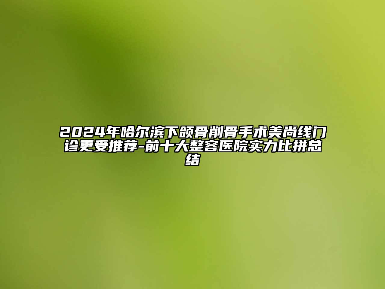 2024年哈尔滨下颌骨削骨手术美尚线门诊更受推荐-前十大整容医院实力比拼总结
