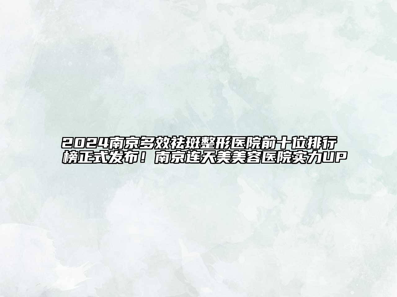 2024南京多效祛斑整形医院前十位排行榜正式发布！南京连天美美容医院实力UP