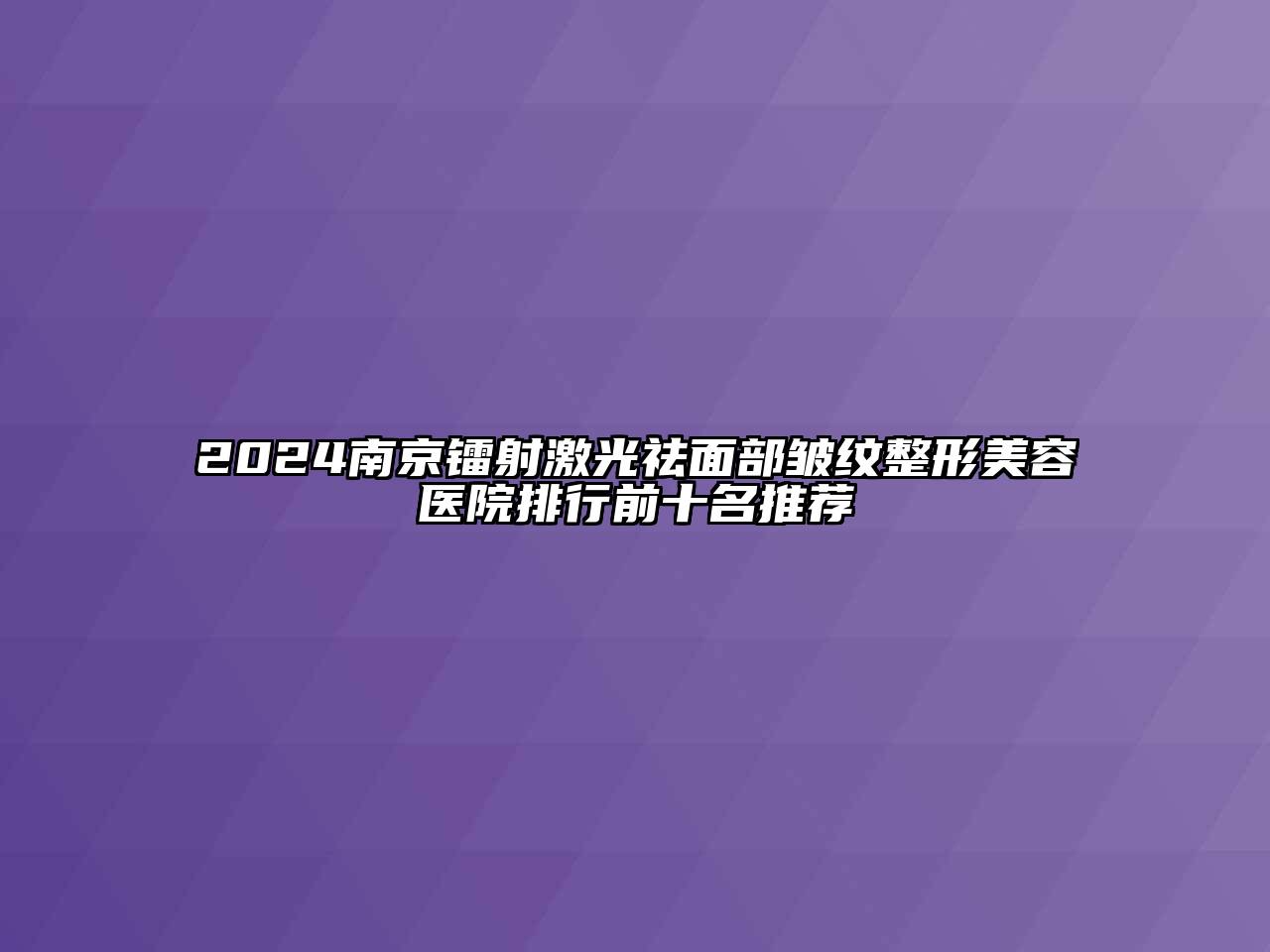 2024南京镭射激光祛面部皱纹整形美容医院排行前十名推荐