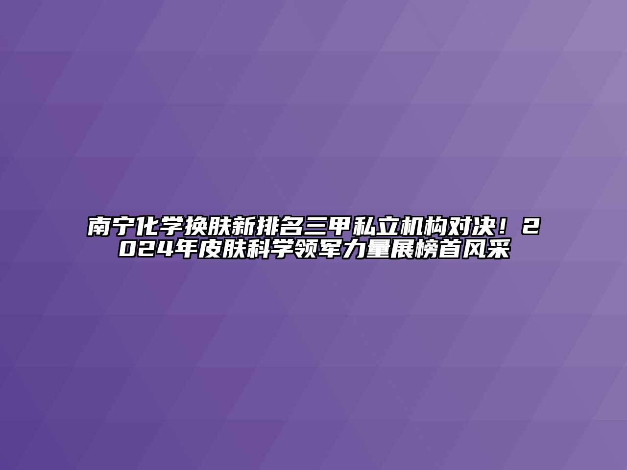 南宁化学换肤新排名三甲私立机构对决！2024年皮肤科学领军力量展榜首风采