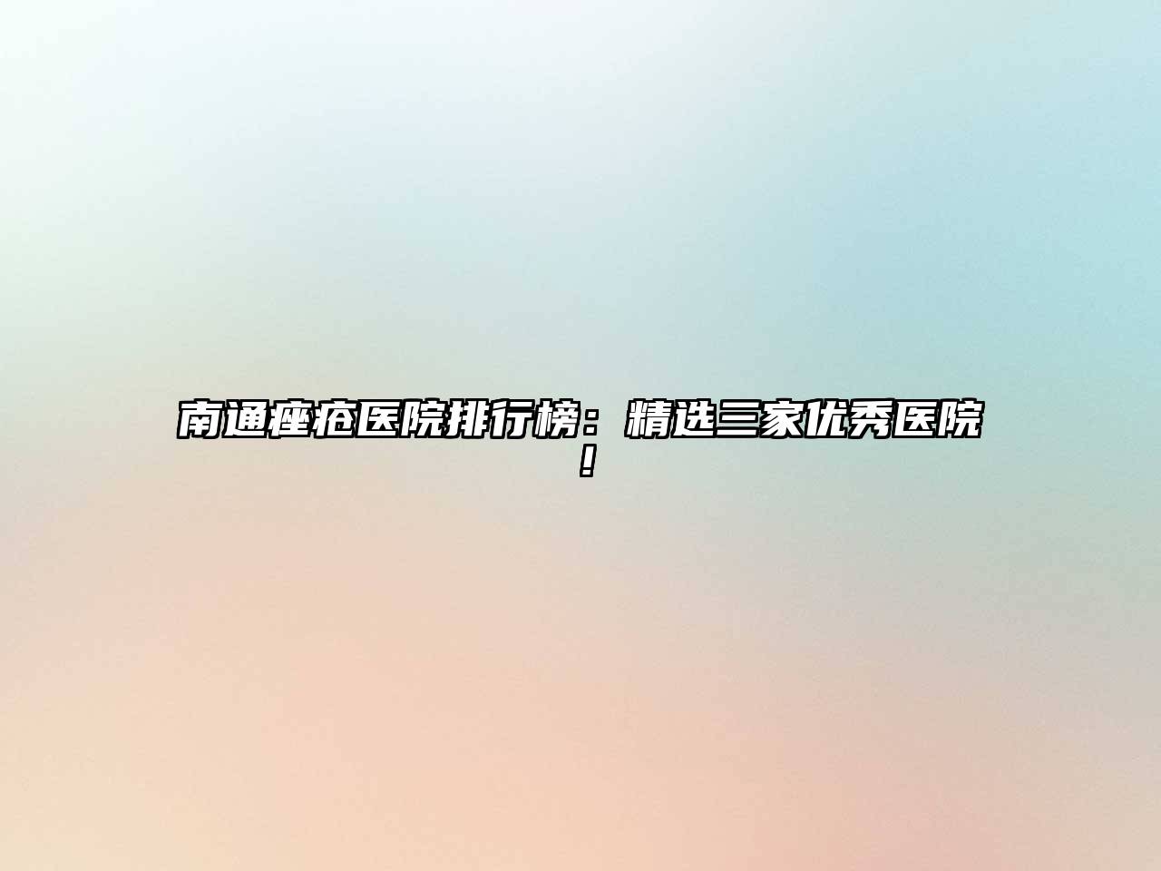 南通痤疮医院排行榜：精选三家优秀医院！
