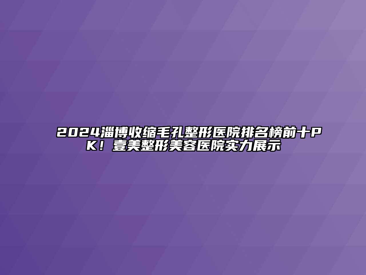 2024淄博收缩毛孔整形医院排名榜前十PK！壹美整形美容医院实力展示