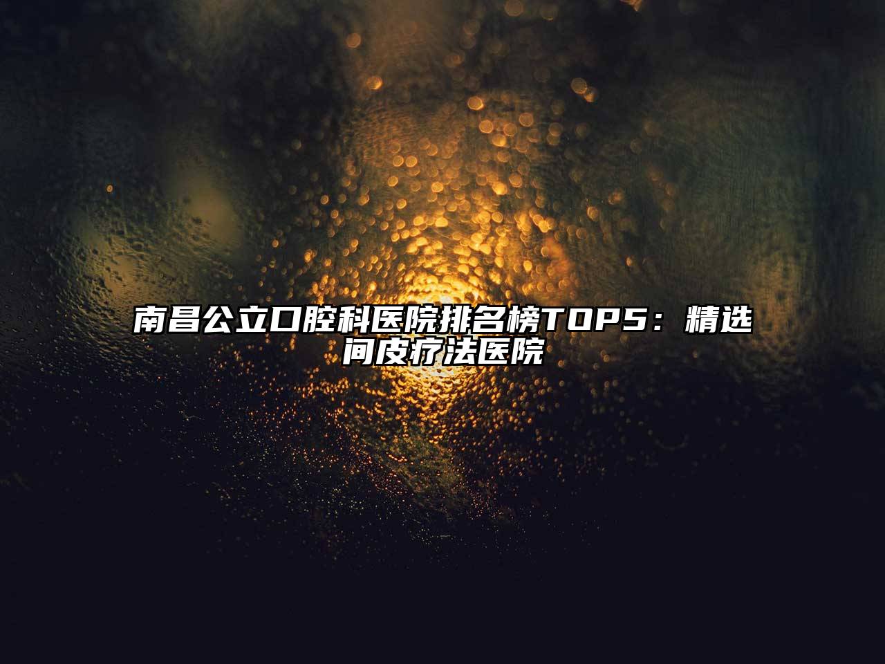 南昌公立口腔科医院排名榜TOP5：精选间皮疗法医院