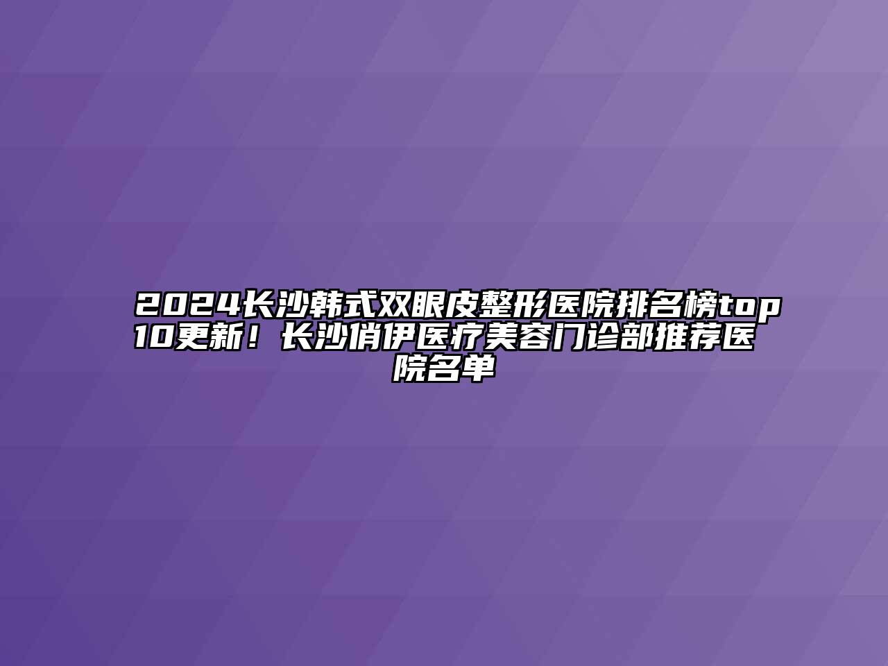 2024长沙韩式双眼皮整形医院排名榜top10更新！长沙俏伊医疗美容门诊部推荐医院名单