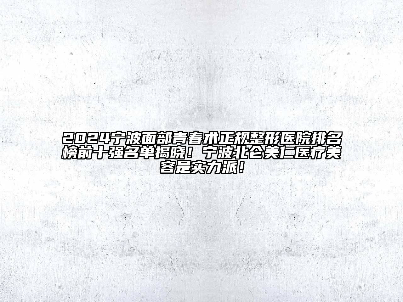 2024宁波面部青春术正规整形医院排名榜前十强名单揭晓！宁波北仑美仁医疗美容是实力派！