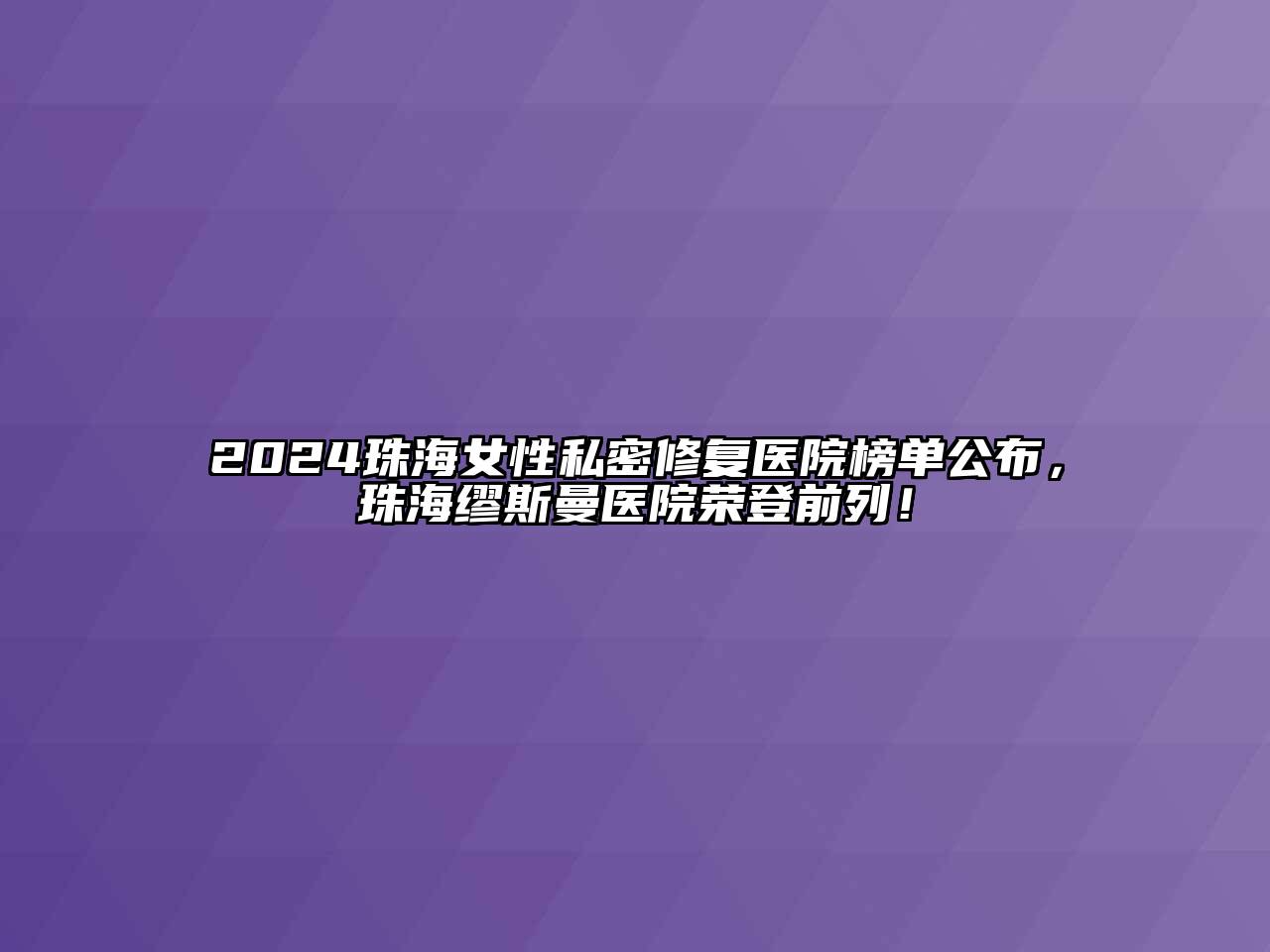 2024珠海女性私密修复医院榜单公布，珠海缪斯曼医院荣登前列！