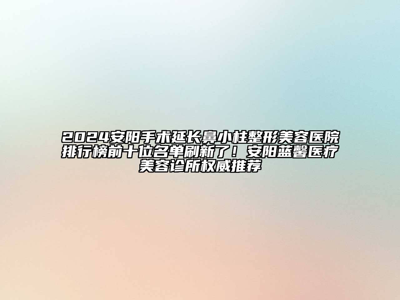 2024安阳手术延长鼻小柱整形美容医院排行榜前十位名单刷新了！安阳蓝馨医疗美容诊所权威推荐