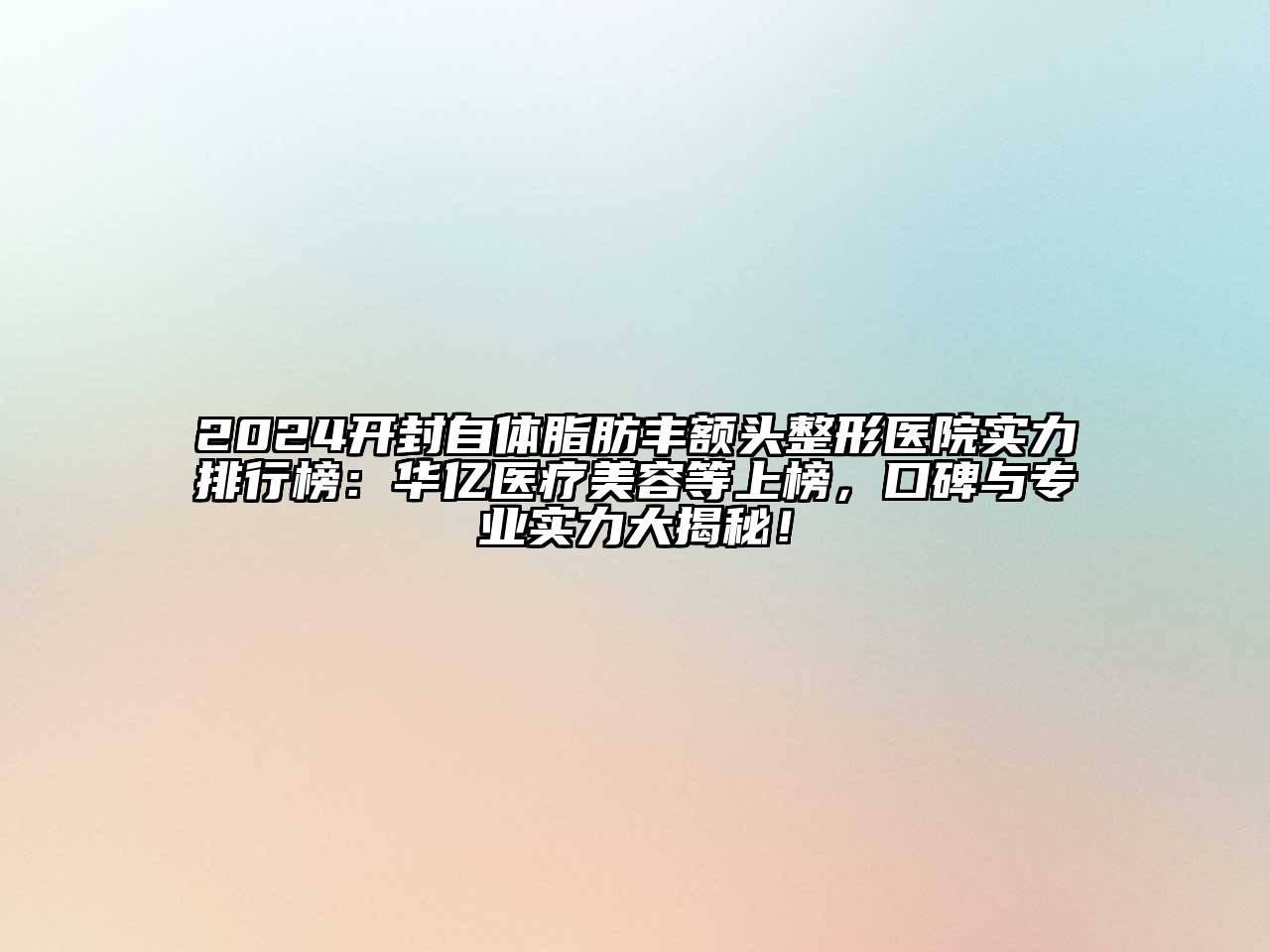 2024开封自体脂肪丰额头整形医院实力排行榜：华亿医疗美容等上榜，口碑与专业实力大揭秘！