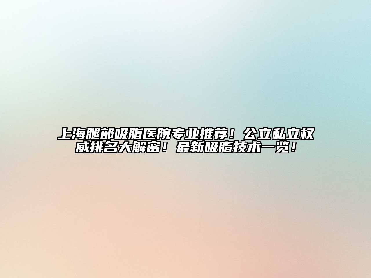 上海腿部吸脂医院专业推荐！公立私立权威排名大解密！最新吸脂技术一览！
