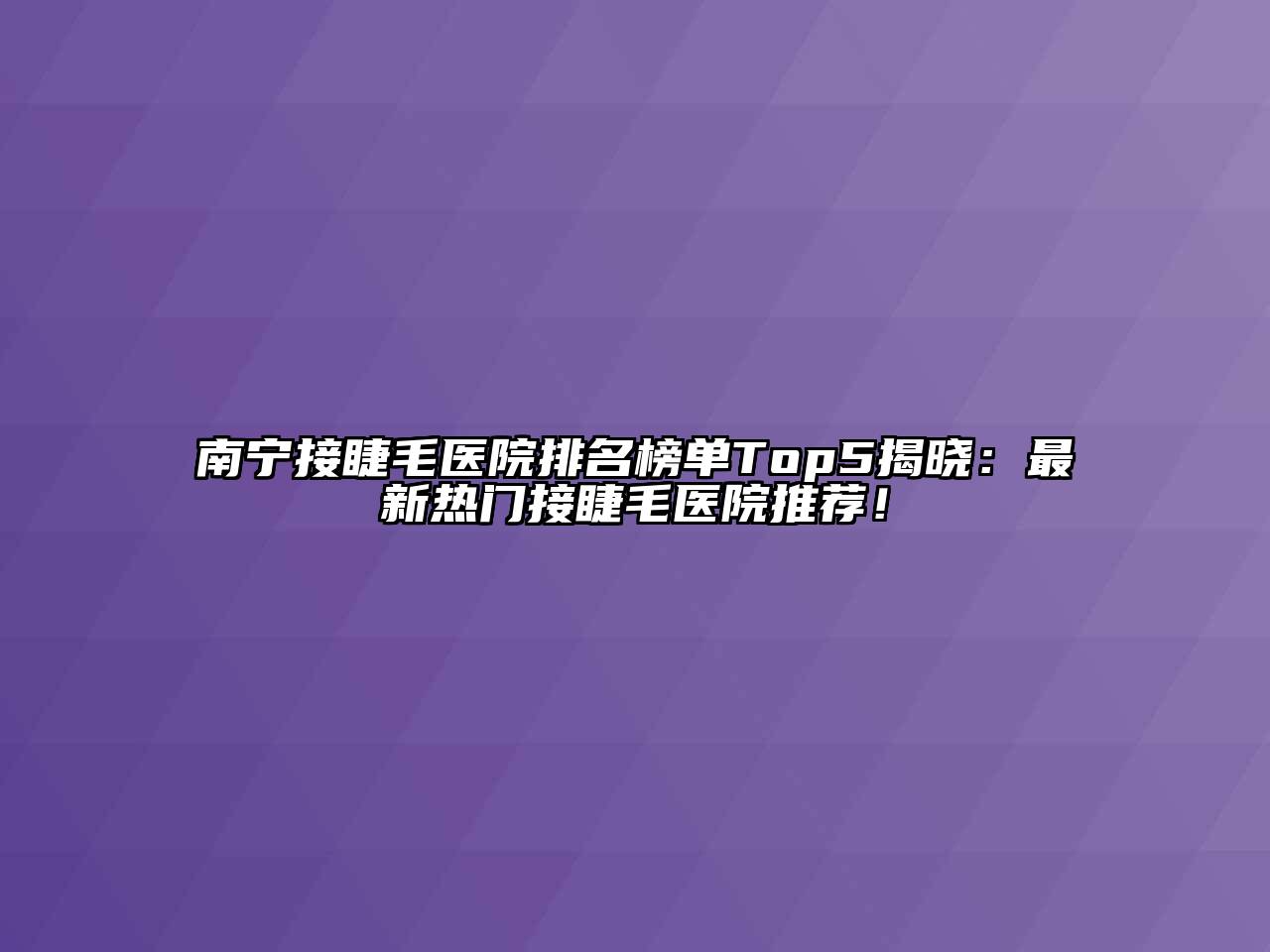 南宁接睫毛医院排名榜单Top5揭晓：最新热门接睫毛医院推荐！