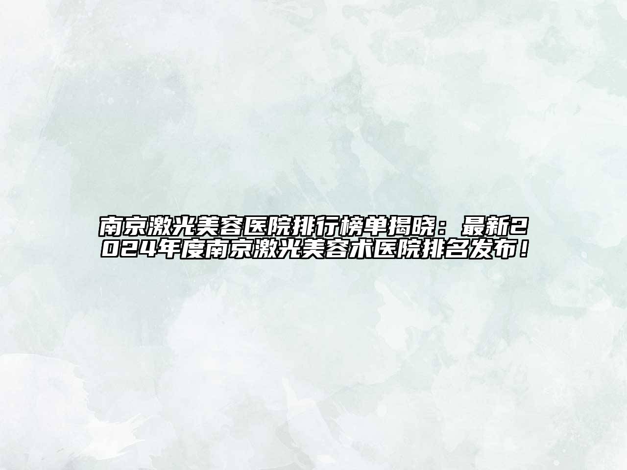南京激光美容医院排行榜单揭晓：最新2024年度南京激光美容术医院排名发布！