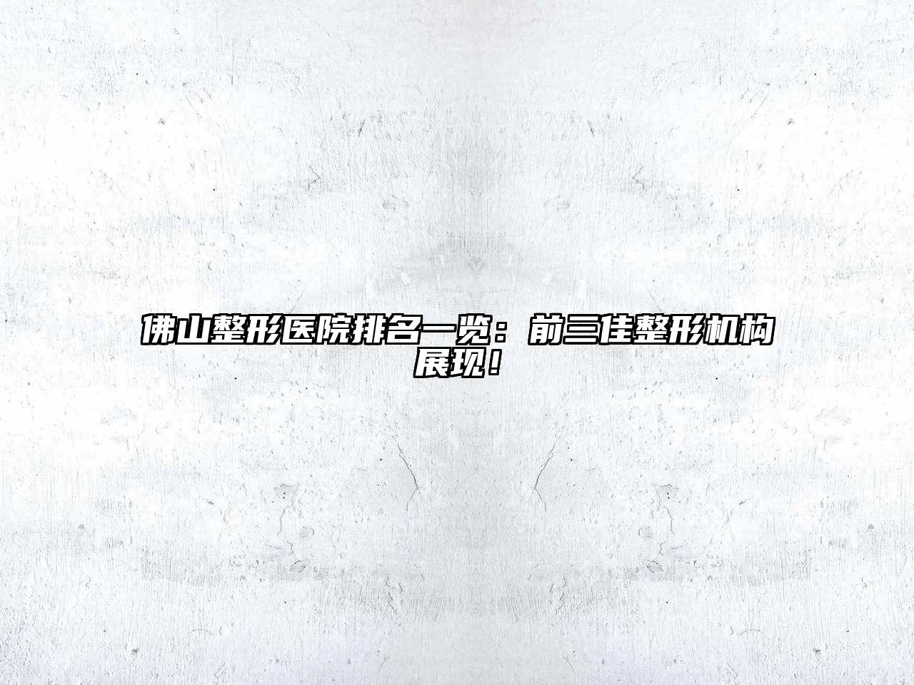 佛山整形医院排名一览：前三佳整形机构展现！