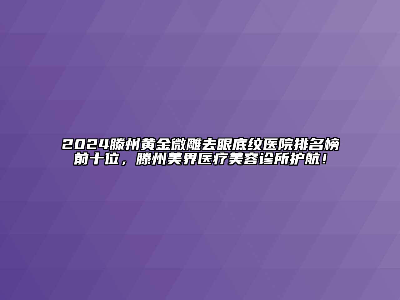 2024滕州黄金微雕去眼底纹医院排名榜前十位，滕州美界医疗美容诊所护航！