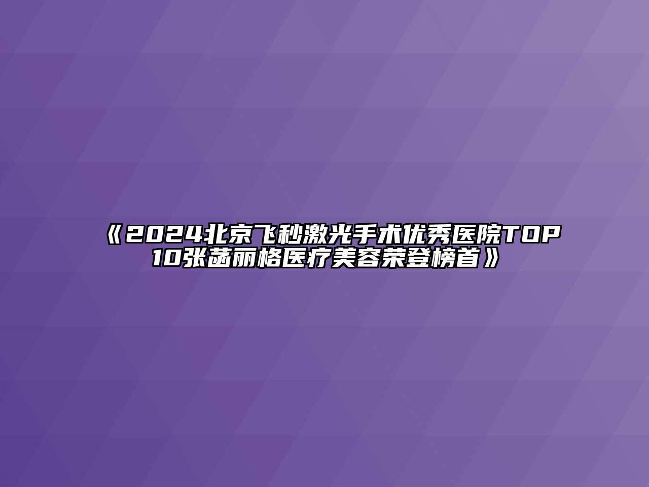 2024北京飞秒激光手术优秀医院TOP10张菡丽格医疗美容荣登榜首