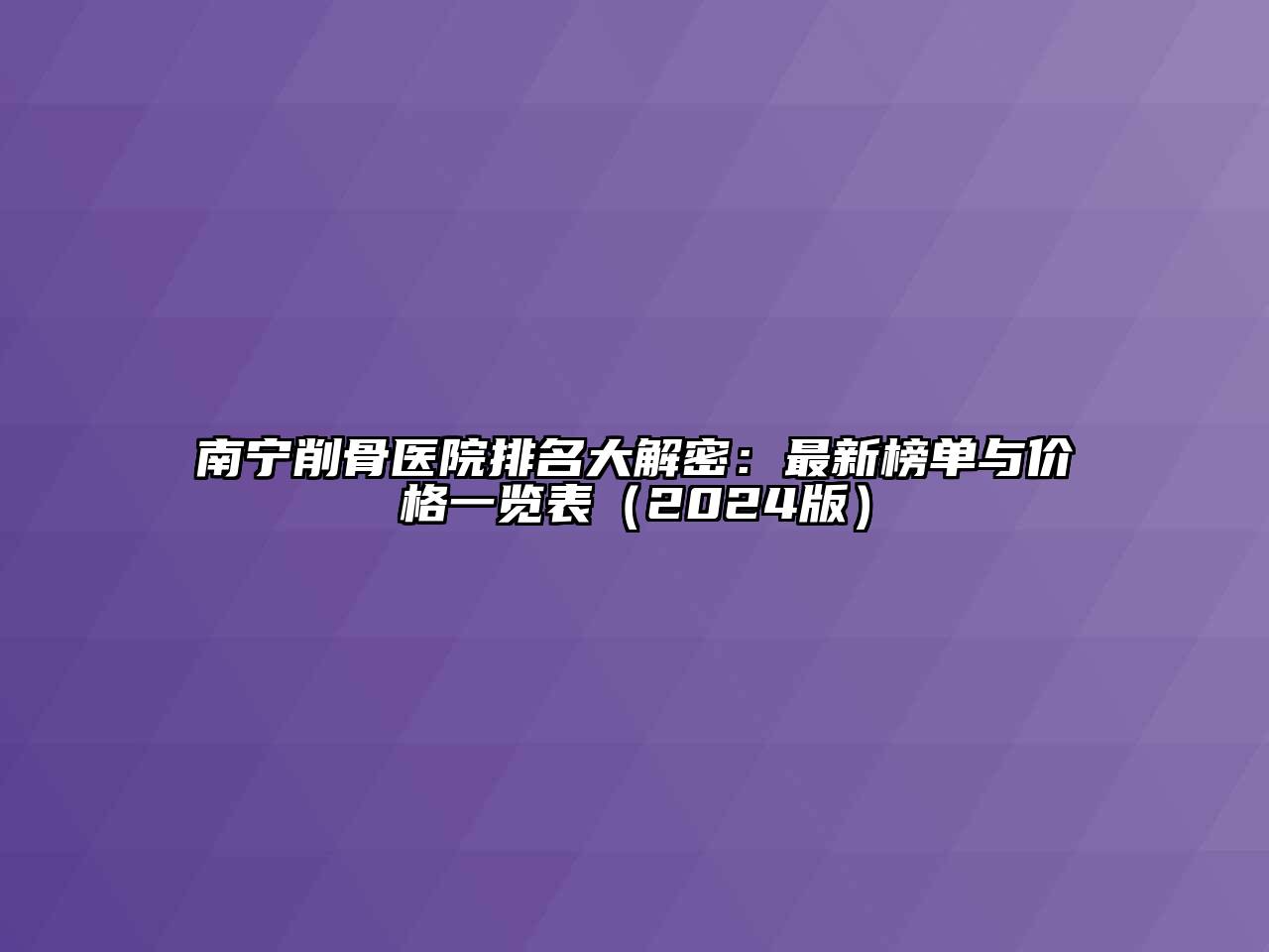 南宁削骨医院排名大解密：最新榜单与价格一览表（2024版）