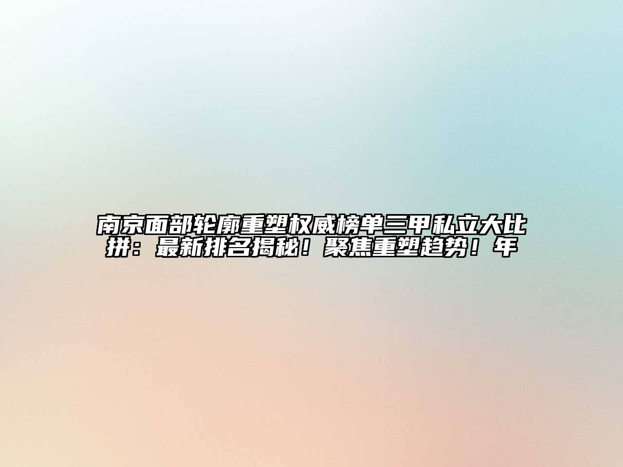 南京面部轮廓重塑权威榜单三甲私立大比拼：最新排名揭秘！聚焦重塑趋势！年