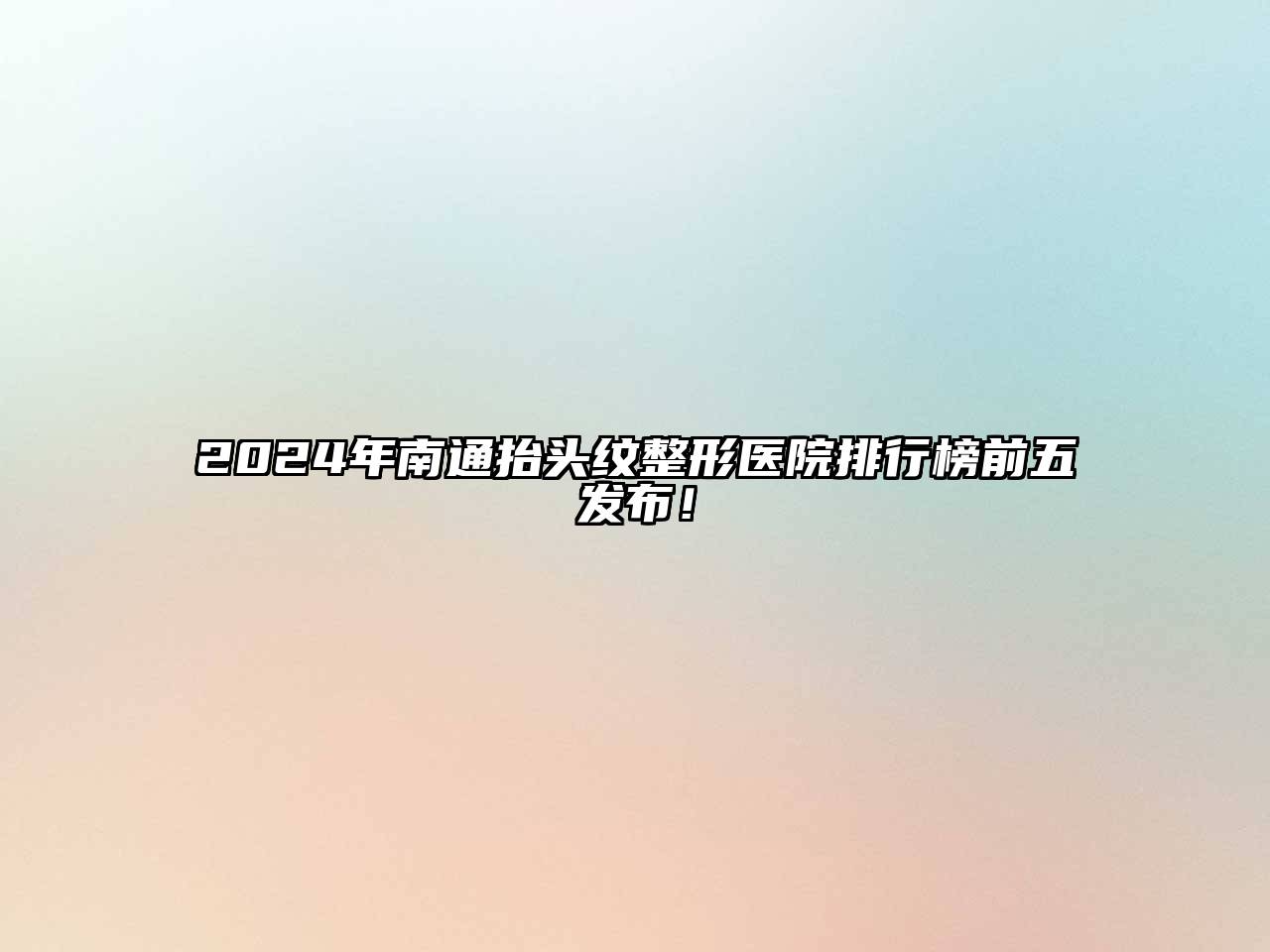 2024年南通抬头纹整形医院排行榜前五发布！