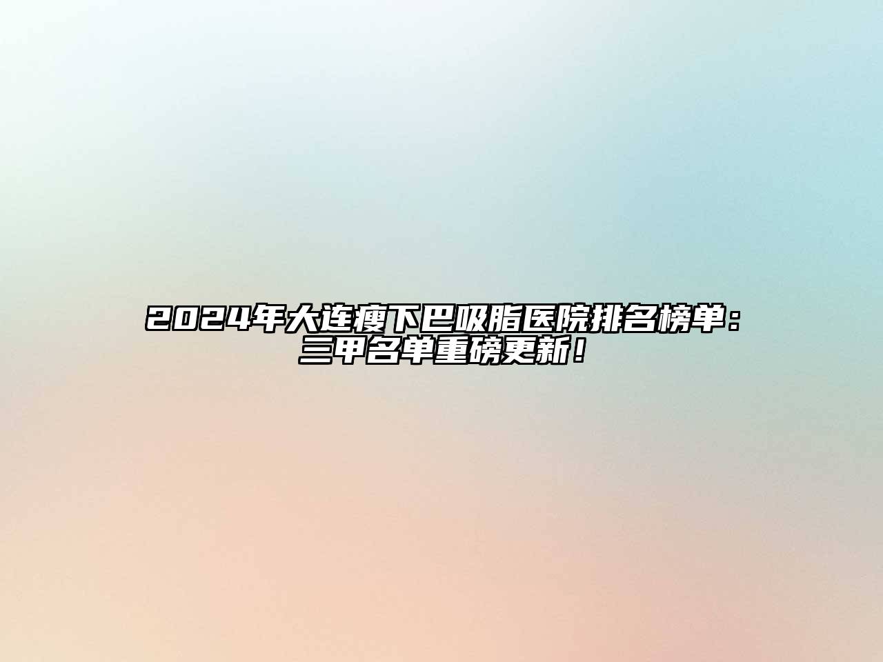 2024年大连瘦下巴吸脂医院排名榜单：三甲名单重磅更新！