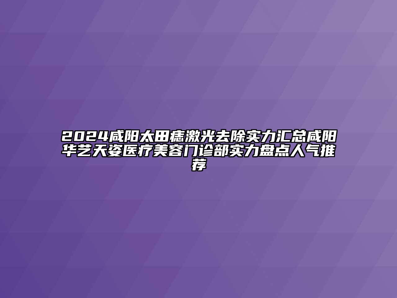 2024咸阳太田痣激光去除实力汇总咸阳华艺天姿医疗美容门诊部实力盘点人气推荐