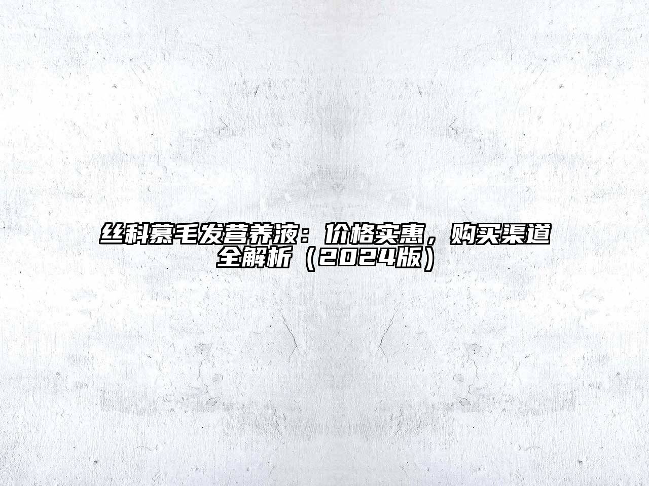丝科慕毛发营养液：价格实惠，购买渠道全解析（2024版）