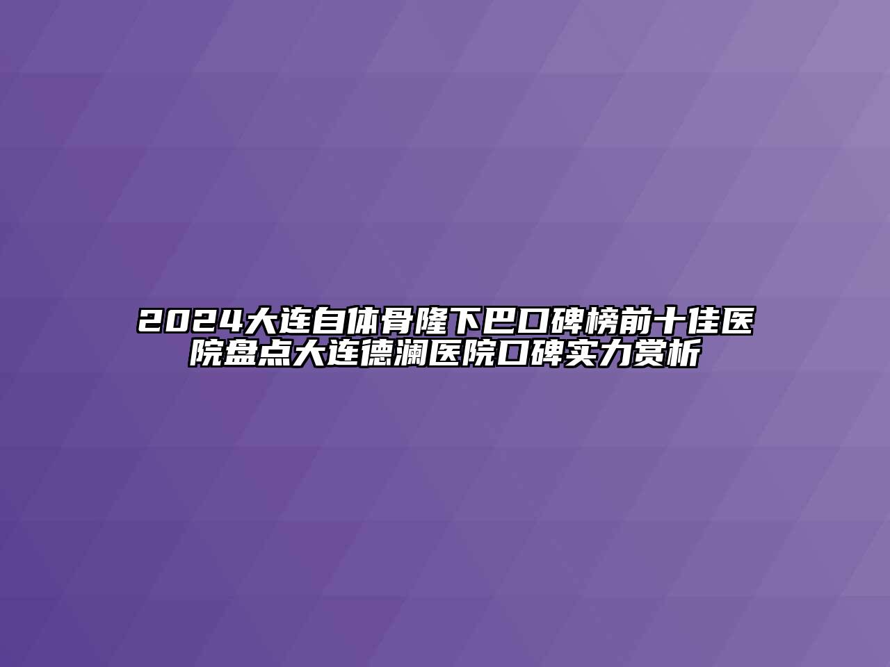 2024大连自体骨隆下巴口碑榜前十佳医院盘点大连德澜医院口碑实力赏析