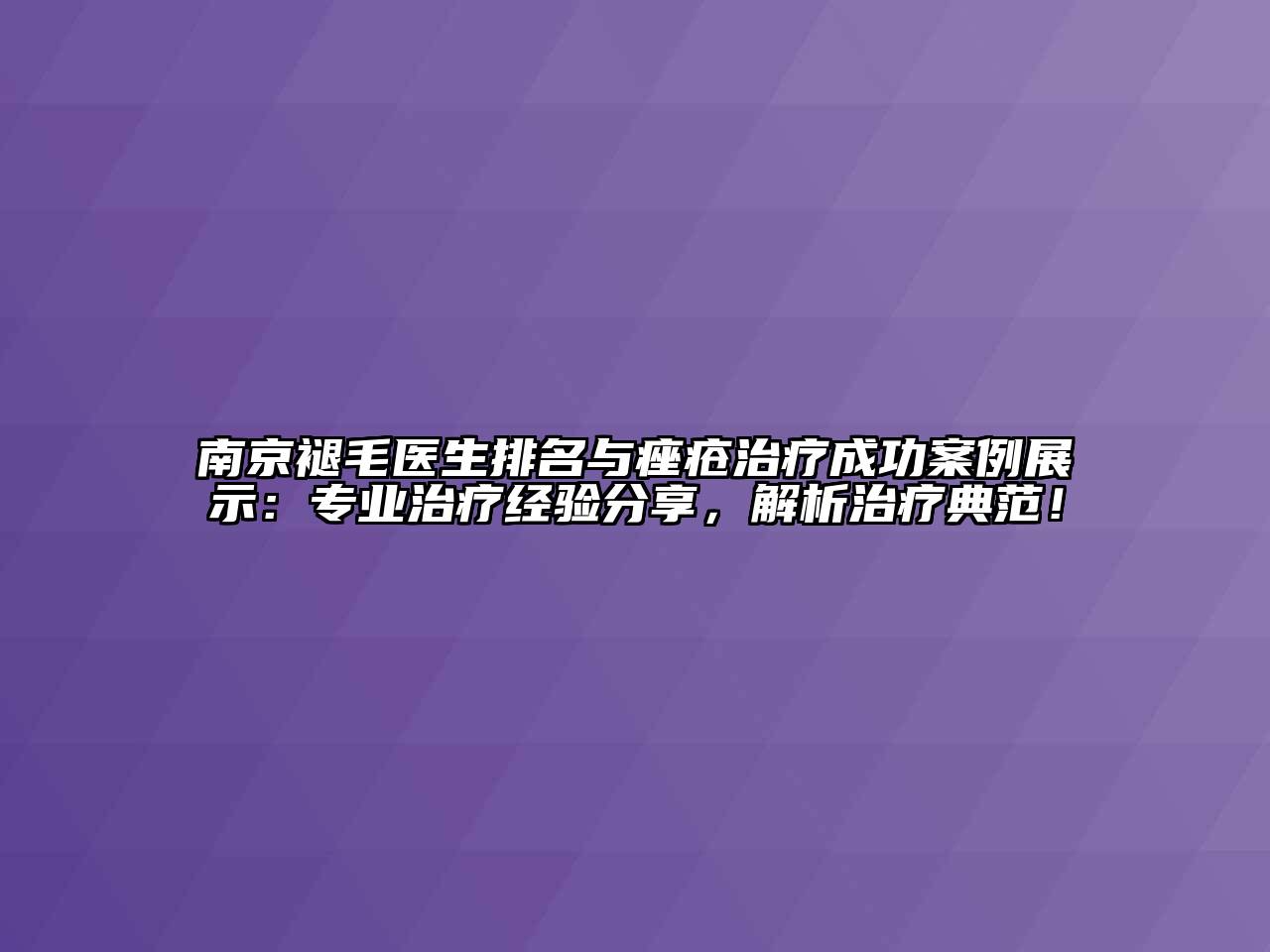南京褪毛医生排名与痤疮治疗成功案例展示：专业治疗经验分享，解析治疗典范！