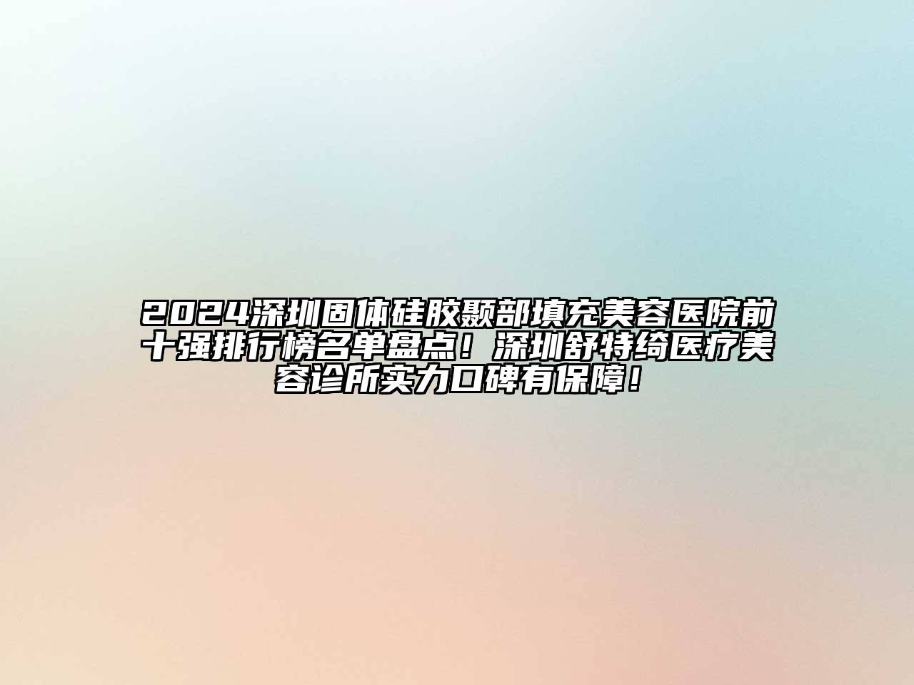 2024深圳固体硅胶颞部填充美容医院前十强排行榜名单盘点！深圳舒特绮医疗美容诊所实力口碑有保障！