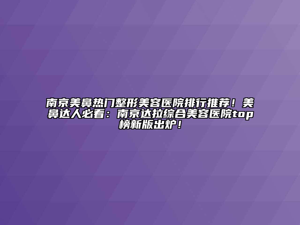 南京美鼻热门整形美容医院排行推荐！美鼻达人必看：南京达拉综合美容医院top榜新版出炉！
