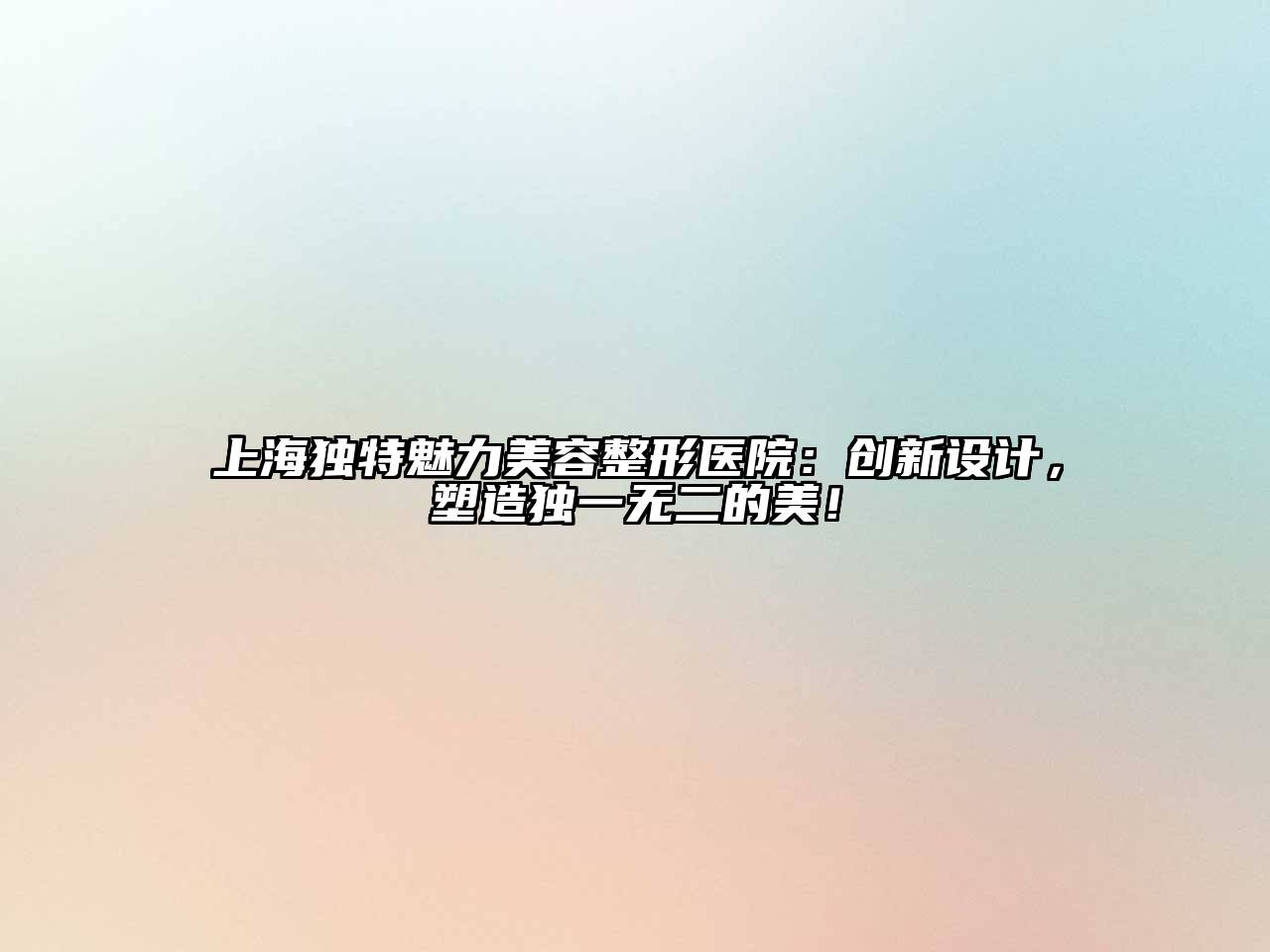 上海独特魅力美容整形医院：创新设计，塑造独一无二的美！