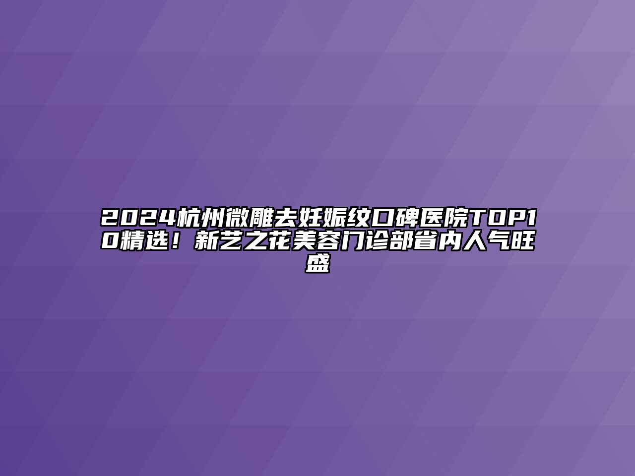 2024杭州微雕去妊娠纹口碑医院TOP10精选！新艺之花美容门诊部省内人气旺盛