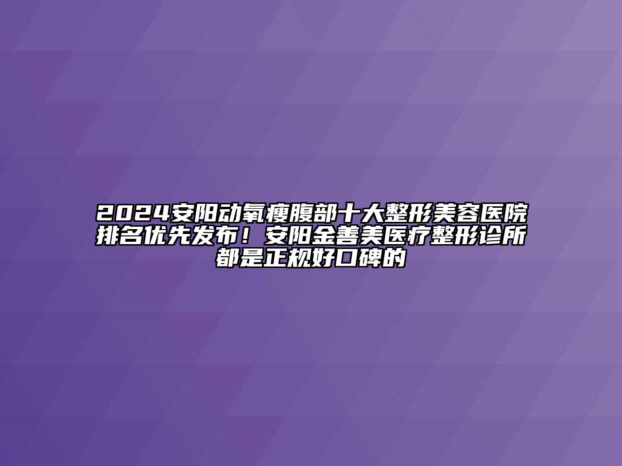 2024安阳动氧瘦腹部十大整形美容医院排名优先发布！安阳金善美医疗整形诊所都是正规好口碑的